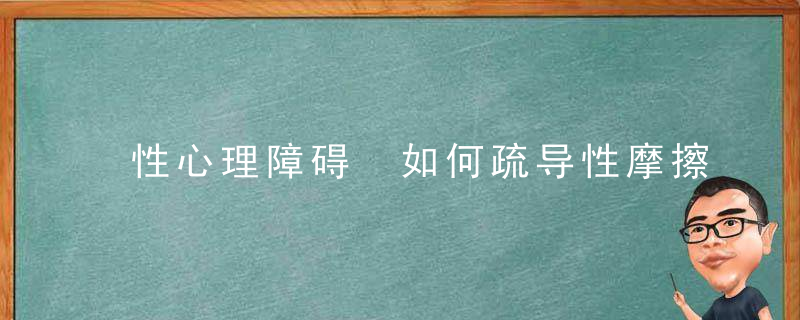 性心理障碍 如何疏导性摩擦癖？，性心理功能障碍